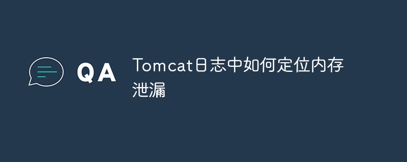 Tomcat日志定位内存泄漏技巧