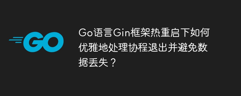 Go语言Gin框架热重启，如何优雅处理协程退出防止数据丢失？