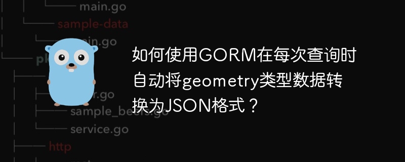 GORM将geometry数据自动转JSON的查询技巧