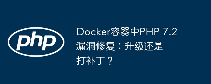 Docker容器中PHP 7.2漏洞修复：升级还是打补丁？