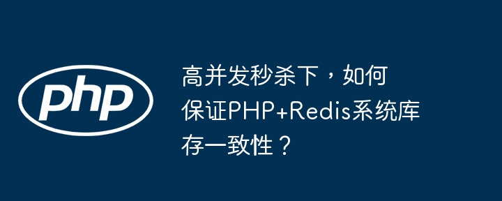 高并发秒杀下,如何保证PHP+Redis系统库存一致性?