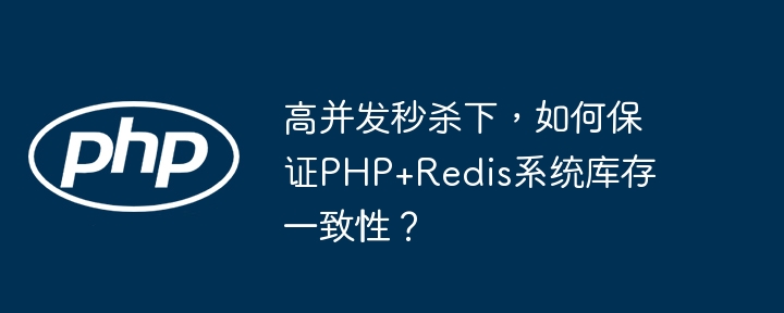PHP+Redis高并发秒杀，如何确保库存一致性？