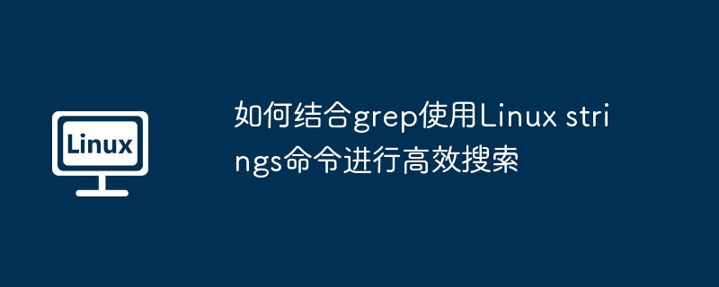 Linuxstrings结合grep的高效搜索技巧