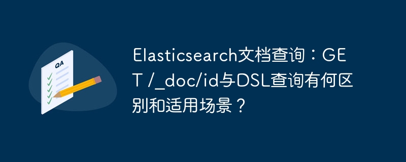 Elasticsearch文档查询：GET /_doc/id与DSL查询有何区别和适用场景？