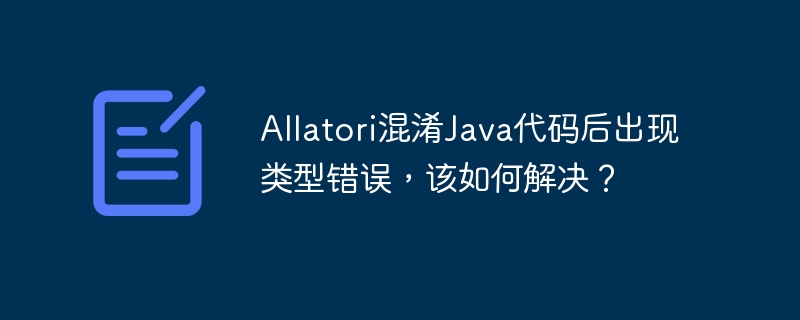 Allatori混淆后Java代码类型错误的解决妙招