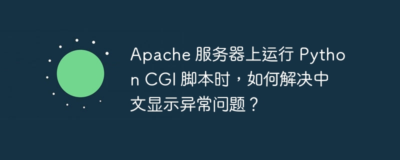 Apache 服务器上运行 Python CGI 脚本时，如何解决中文显示异常问题？