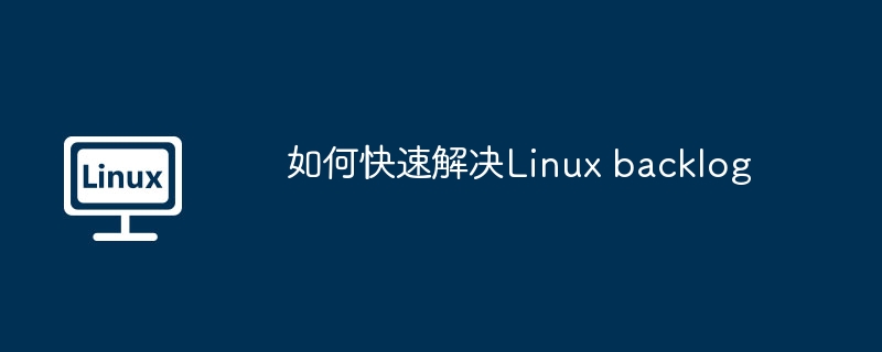 如何快速解决Linux backlog