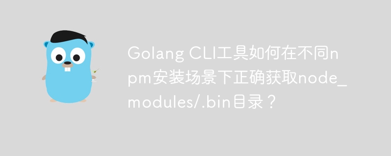 GolangCLI工具在npm不同场景下获取node_modules/.bin目录方法