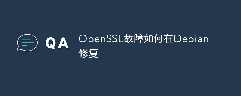 OpenSSL故障如何在Debian修复