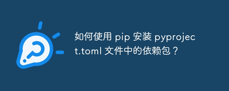 如何使用 pip 安装 pyproject.toml 文件中的依赖包？