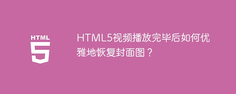 HTML5视频播放完毕后如何优雅地恢复封面图？
