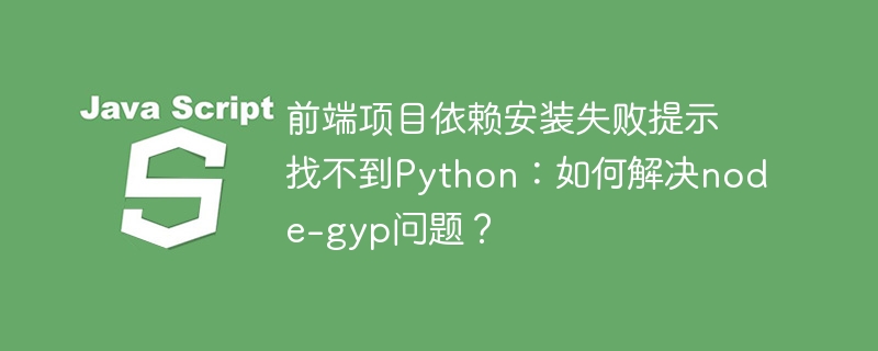 前端项目依赖安装失败？解决node-gyp找不到Python问题