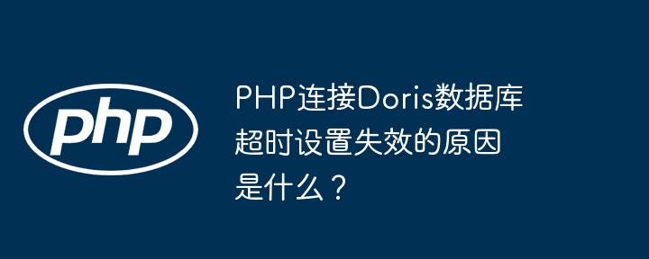 PHP连接Doris数据库超时设置失效的原因是什么？