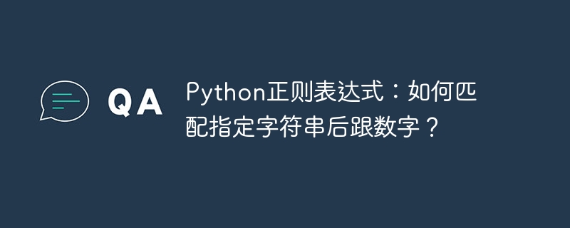 Python正则表达式：如何匹配指定字符串后跟数字？