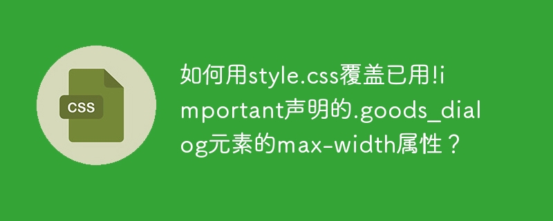 覆盖!important的.goods_dialog元素max-width方法