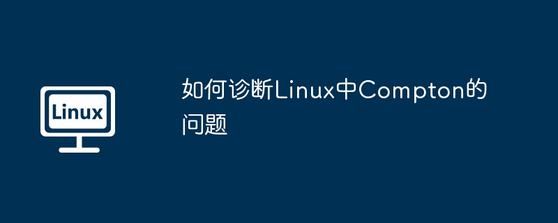 解决Linux中Compton问题的诊断方法
