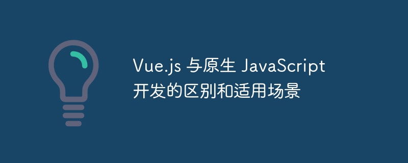 Vue.js与原生JS开发对比及场景选择