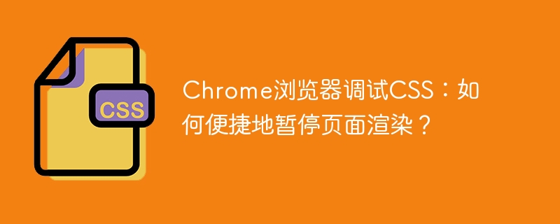 Chrome浏览器调试CSS：如何便捷地暂停页面渲染？
