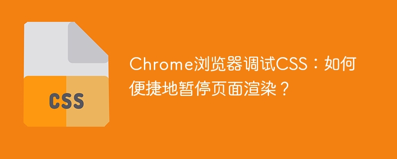 Chrome调试CSS技巧：暂停页面渲染方法