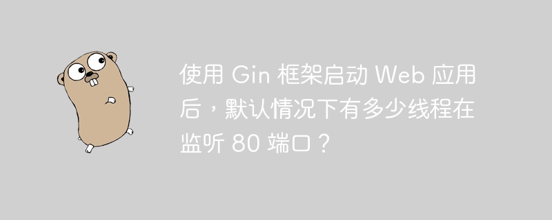 使用 Gin 框架启动 Web 应用后,默认情况下有多少线程在监听 80 端口?