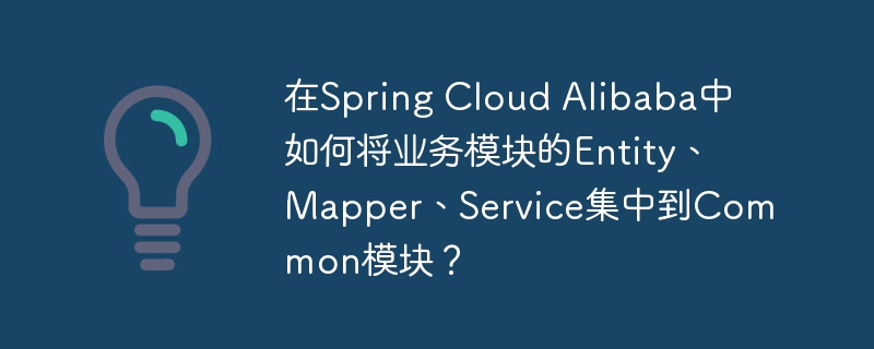 SpringCloudAlibaba中如何将Entity、Mapper、Service集中到Common模块？