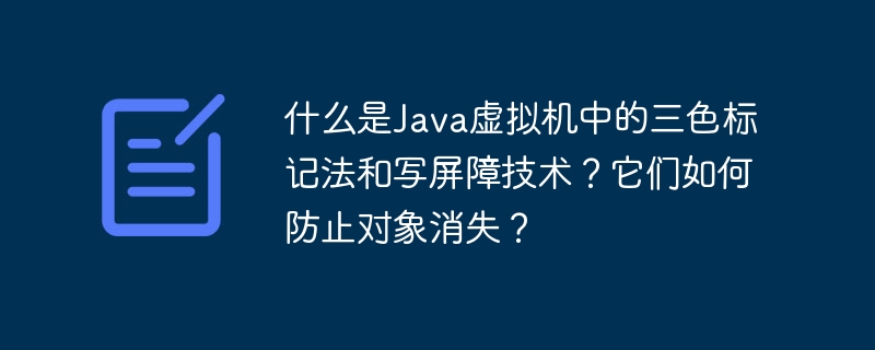 什么是Java虚拟机中的三色标记法和写屏障技术?它们如何防止对象消失?