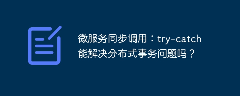 微服务同步调用:try-catch能解决分布式事务问题吗?