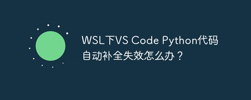 WSL下VS Code Python代码自动补全失效怎么办?