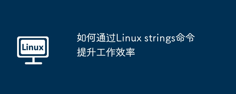 如何通过Linux strings命令提升工作效率