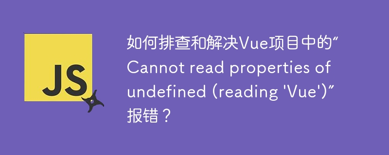 解决Vue项目“Cannotreadpropertiesofundefined(reading'Vue')”报错技巧