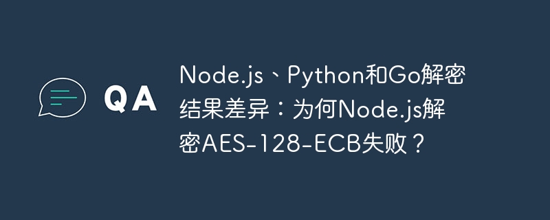 Node.js解密AES-128-ECB失败原因与Python、Go对比