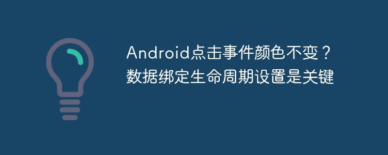 Android点击事件颜色不变？数据绑定生命周期解析