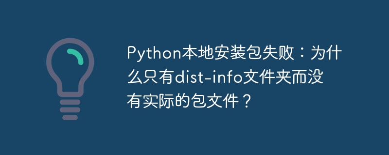 Python本地安装包失败：dist-info文件夹为何无包文件？