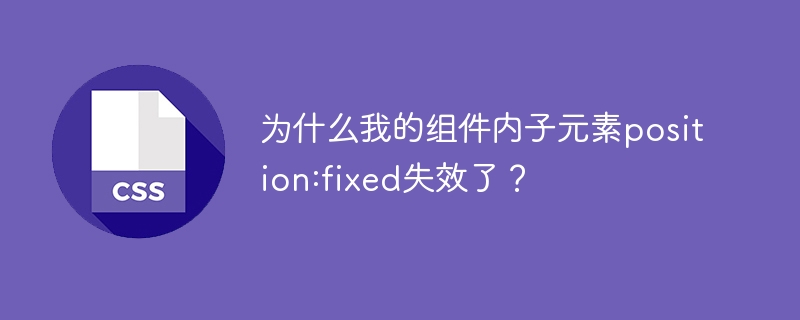 组件内子元素position:fixed失效原因及解决方案