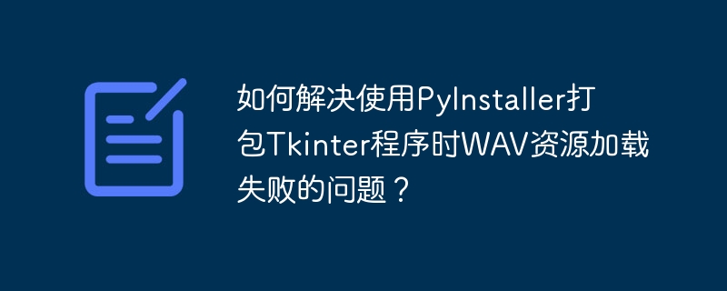 PyInstaller打包Tkinter程序WAV资源加载妙招