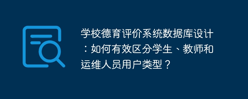 学校德育评价系统数据库设计：区分学生、教师及运维人员的妙招