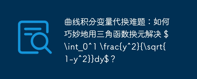 曲线积分变量代换难题：如何巧妙地用三角函数换元解决 $\int_0^1 \frac{y^2}{\sqrt{1-y^2}}dy$？