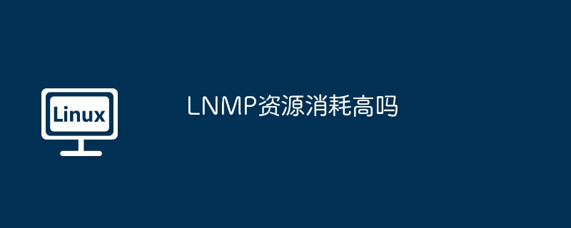 LNMP资源消耗高吗