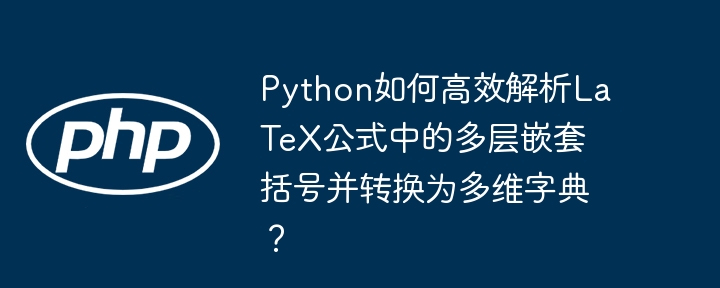 Python高效解析LaTeX公式括号并转为多维字典