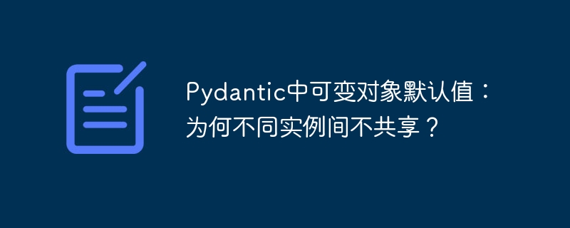 Pydantic中可变对象默认值:为何不同实例间不共享?