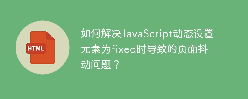 如何解决JavaScript动态设置元素为fixed时导致的页面抖动问题？