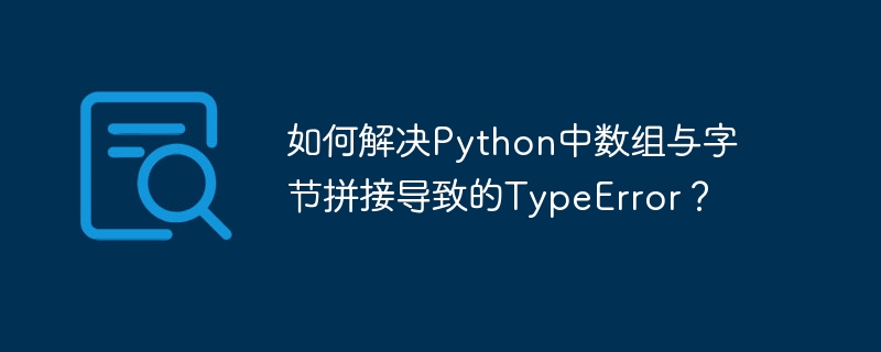 Python数组与字节拼接TypeError的终极解决方案