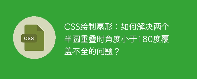 CSS绘制扇形:如何解决两个半圆重叠时角度小于180度覆盖不全的问题?
