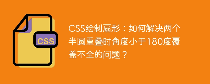CSS绘制扇形：巧解半圆重叠小于180度覆盖难题