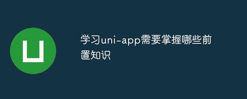 uni-app必备前置知识：HTML、CSS、JavaScript