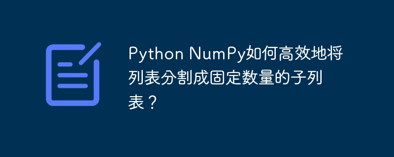 Python NumPy如何高效地将列表分割成固定数量的子列表？