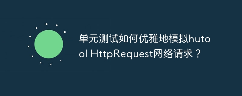 优雅模拟hutoolHttpRequest网络请求的单元测试