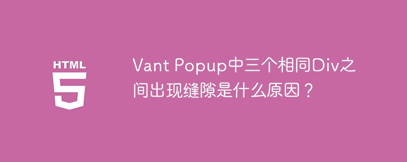 VantPopup中三个Div缝隙原因与解决方案