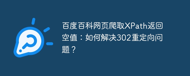 解决百度百科XPath爬取空值的302重定向难题