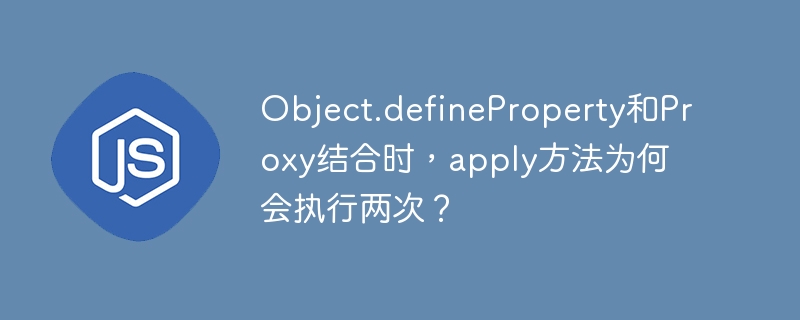 Object.defineProperty与Proxy结合apply方法执行两次原因及解决方案